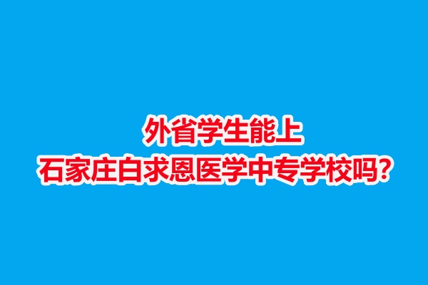 外省學(xué)生能上石家莊白求恩醫(yī)學(xué)中專學(xué)校嗎？
