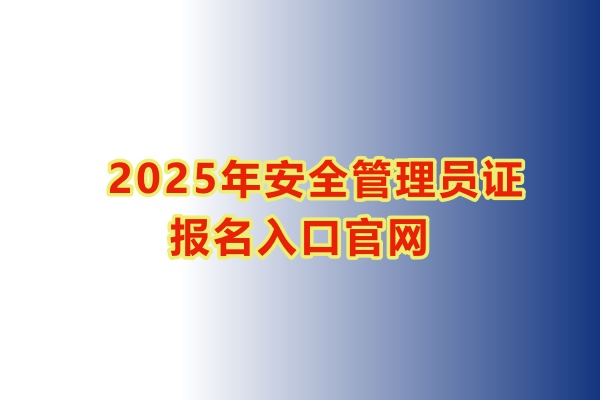 2025年安全管理員證報(bào)名入口官網(wǎng)